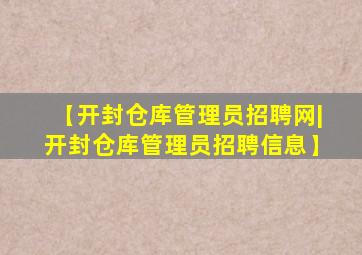 【开封仓库管理员招聘网|开封仓库管理员招聘信息】